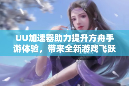 UU加速器助力提升方舟手游体验，带来全新游戏飞跃与优化