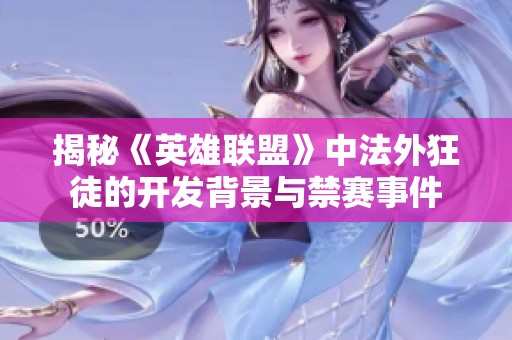 揭秘《英雄联盟》中法外狂徒的开发背景与禁赛事件
