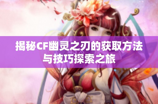 揭秘CF幽灵之刃的获取方法与技巧探索之旅