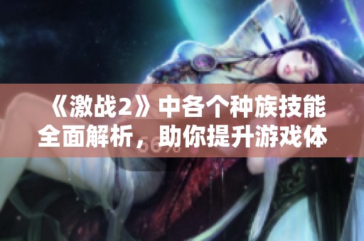 《激战2》中各个种族技能全面解析，助你提升游戏体验