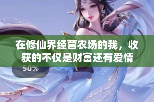在修仙界经营农场的我，收获的不仅是财富还有爱情