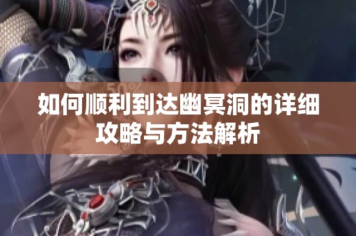 如何顺利到达幽冥洞的详细攻略与方法解析