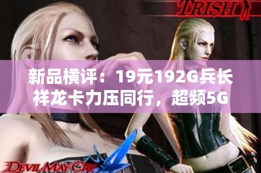新品横评：19元192G兵长祥龙卡力压同行，超频5G流量惊艳市场