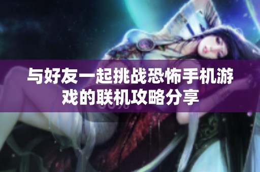 与好友一起挑战恐怖手机游戏的联机攻略分享