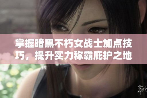 掌握暗黑不朽女战士加点技巧，提升实力称霸庇护之地!