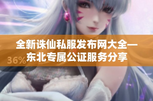 全新诛仙私服发布网大全—东北专属公证服务分享
