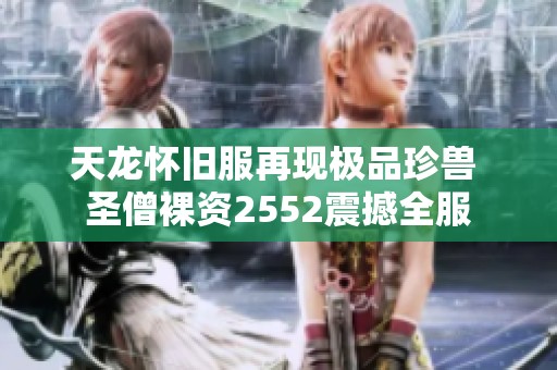 天龙怀旧服再现极品珍兽 圣僧裸资2552震撼全服