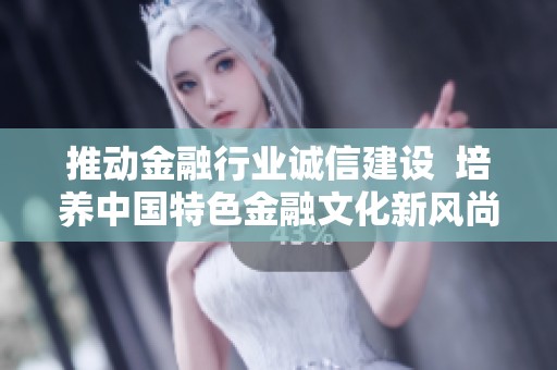 推动金融行业诚信建设  培养中国特色金融文化新风尚