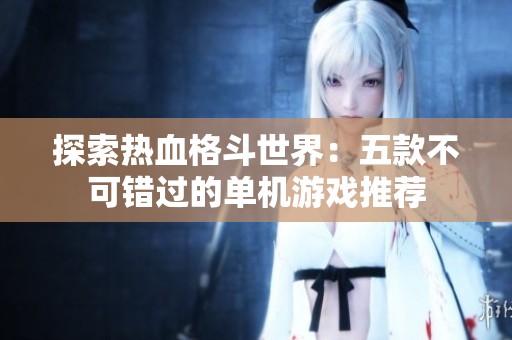 探索热血格斗世界：五款不可错过的单机游戏推荐