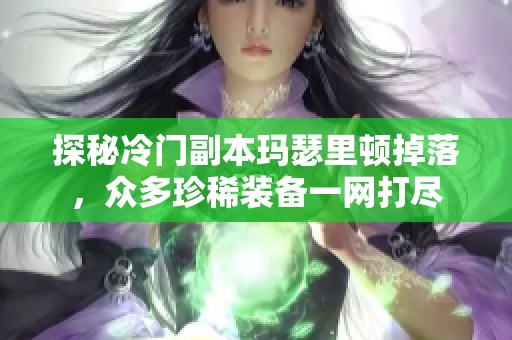 探秘冷门副本玛瑟里顿掉落，众多珍稀装备一网打尽
