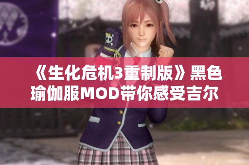 《生化危机3重制版》黑色瑜伽服MOD带你感受吉尔的新风貌