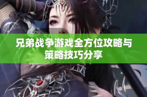 兄弟战争游戏全方位攻略与策略技巧分享