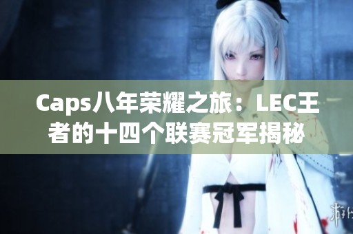 Caps八年荣耀之旅：LEC王者的十四个联赛冠军揭秘