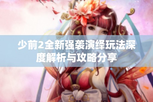 少前2全新强袭演绎玩法深度解析与攻略分享