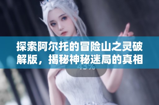 探索阿尔托的冒险山之灵破解版，揭秘神秘迷局的真相