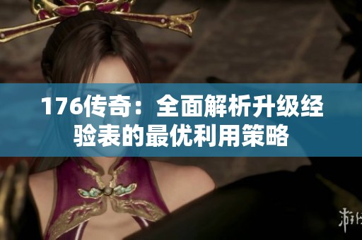 176传奇：全面解析升级经验表的最优利用策略
