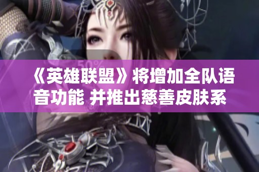《英雄联盟》将增加全队语音功能 并推出慈善皮肤系列新作