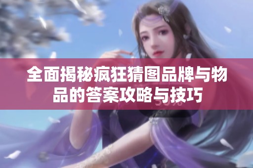全面揭秘疯狂猜图品牌与物品的答案攻略与技巧