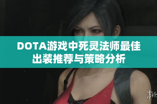 DOTA游戏中死灵法师最佳出装推荐与策略分析