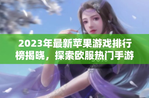 2023年最新苹果游戏排行榜揭晓，探索欧服热门手游推荐