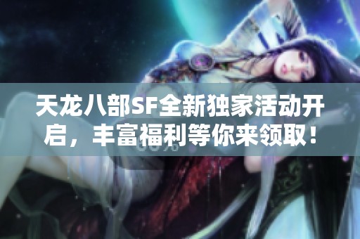天龙八部SF全新独家活动开启，丰富福利等你来领取！
