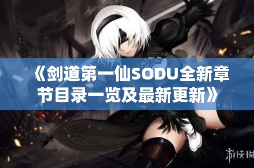 《剑道第一仙SODU全新章节目录一览及最新更新》