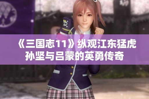 《三国志11》纵观江东猛虎孙坚与吕蒙的英勇传奇