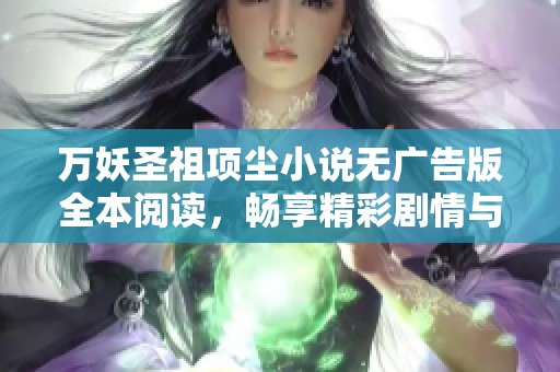 万妖圣祖项尘小说无广告版全本阅读，畅享精彩剧情与角色成长