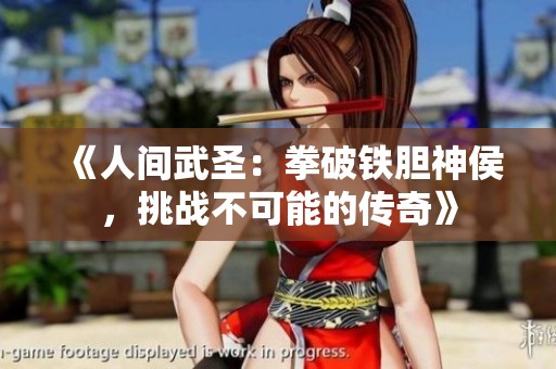 《人间武圣：拳破铁胆神侯，挑战不可能的传奇》