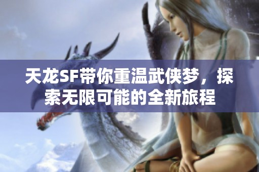 天龙SF带你重温武侠梦，探索无限可能的全新旅程
