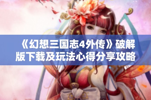 《幻想三国志4外传》破解版下载及玩法心得分享攻略