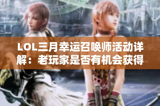 LOL三月幸运召唤师活动详解：老玩家是否有机会获得一折皮肤