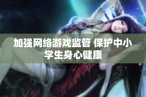加强网络游戏监管 保护中小学生身心健康