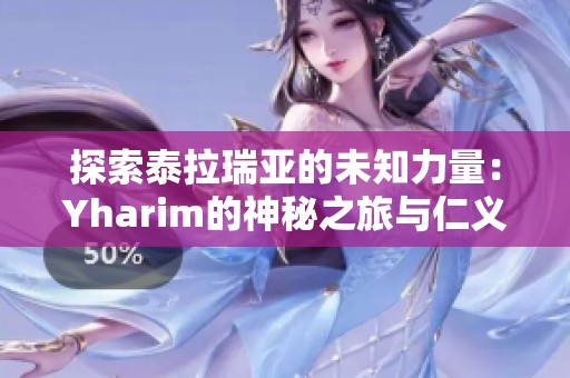 探索泰拉瑞亚的未知力量：Yharim的神秘之旅与仁义手游的结合
