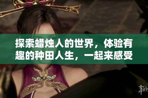 探索蜡烛人的世界，体验有趣的种田人生，一起来感受光明的魅力吧！
