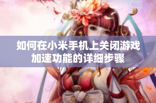 如何在小米手机上关闭游戏加速功能的详细步骤