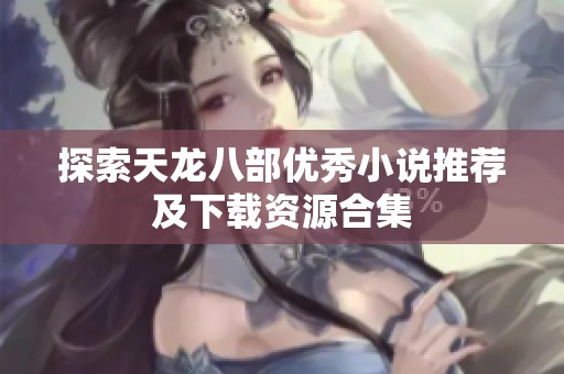 探索天龙八部优秀小说推荐及下载资源合集