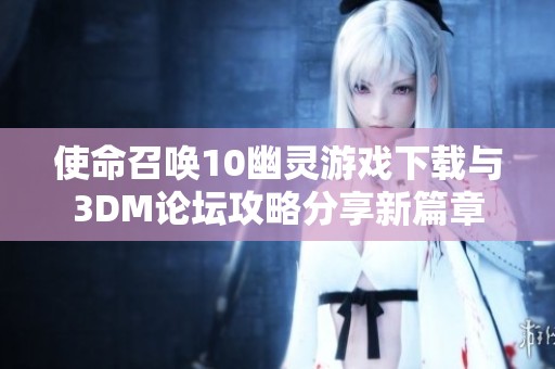 使命召唤10幽灵游戏下载与3DM论坛攻略分享新篇章