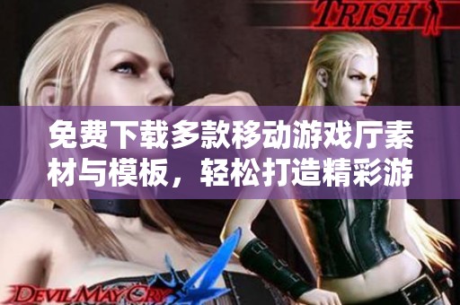 免费下载多款移动游戏厅素材与模板，轻松打造精彩游戏体验