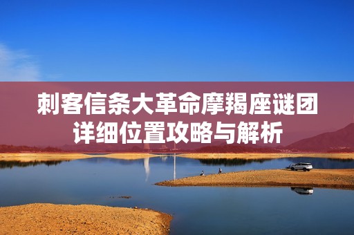 刺客信条大革命摩羯座谜团详细位置攻略与解析