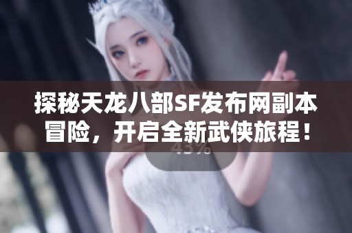 探秘天龙八部SF发布网副本冒险，开启全新武侠旅程！