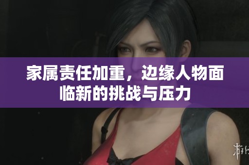 家属责任加重，边缘人物面临新的挑战与压力