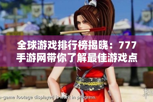 全球游戏排行榜揭晓：777手游网带你了解最佳游戏点击榜