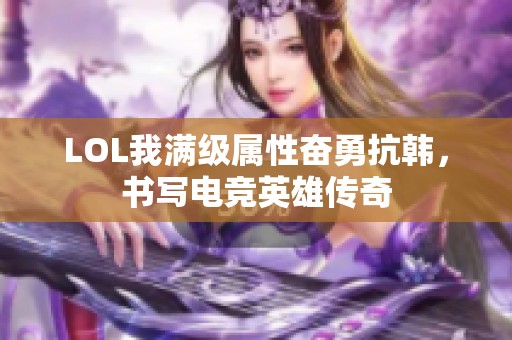 LOL我满级属性奋勇抗韩，书写电竞英雄传奇