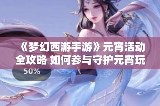 《梦幻西游手游》元宵活动全攻略 如何参与守护元宵玩法