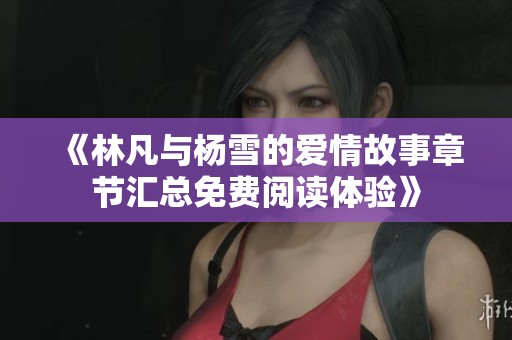 《林凡与杨雪的爱情故事章节汇总免费阅读体验》