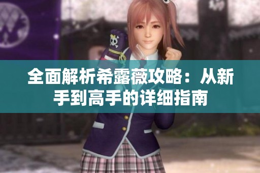 全面解析希露薇攻略：从新手到高手的详细指南