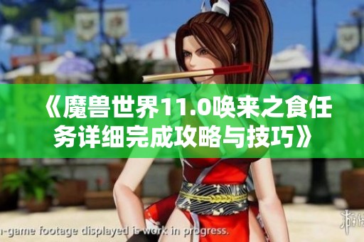 《魔兽世界11.0唤来之食任务详细完成攻略与技巧》