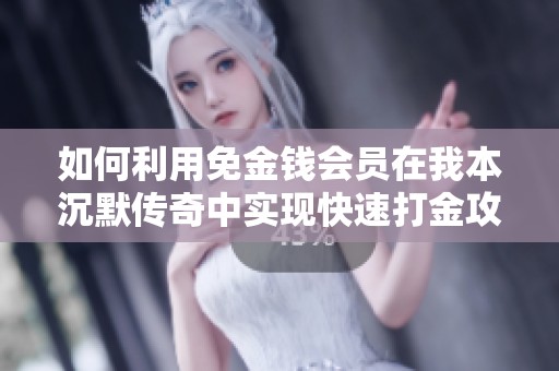 如何利用免金钱会员在我本沉默传奇中实现快速打金攻略