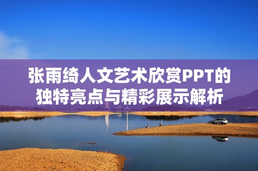 张雨绮人文艺术欣赏PPT的独特亮点与精彩展示解析